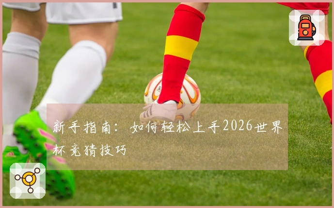 新手指南：如何轻松上手2026世界杯竞猜技巧