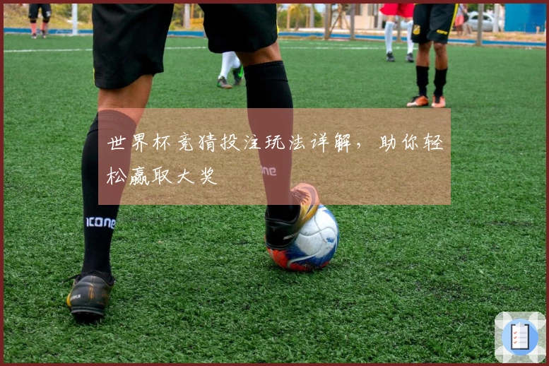 世界杯竞猜投注玩法详解，助你轻松赢取大奖