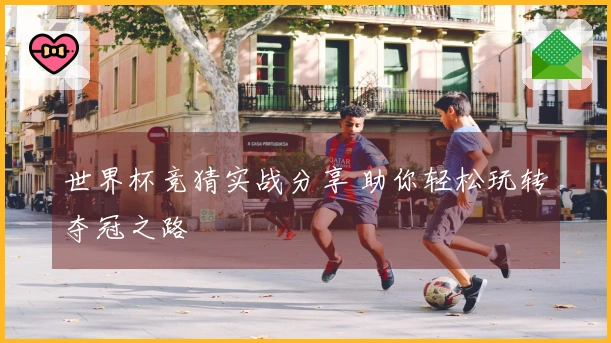 世界杯竞猜实战分享 助你轻松玩转夺冠之路