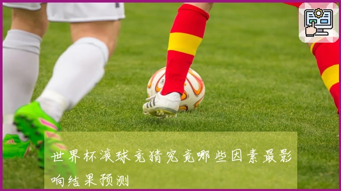 世界杯滚球竞猜究竟哪些因素最影响结果预测