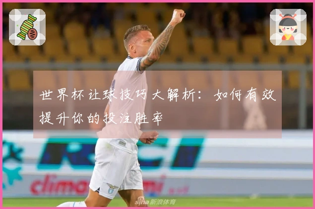 世界杯让球技巧大解析：如何有效提升你的投注胜率