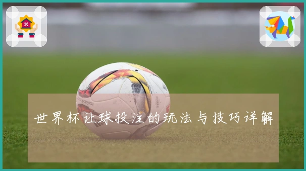 世界杯让球投注的玩法与技巧详解