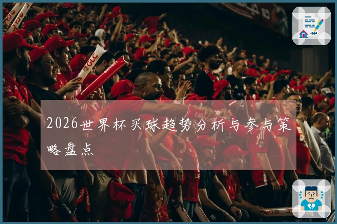 2026世界杯买球趋势分析与参与策略盘点