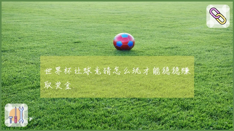 世界杯让球竞猜怎么玩才能稳稳赚取奖金