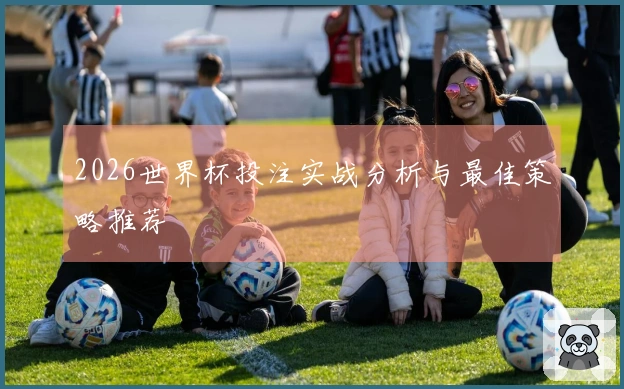 2026世界杯投注实战分析与最佳策略推荐