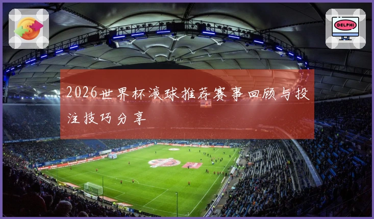 2026世界杯滚球推荐赛事回顾与投注技巧分享