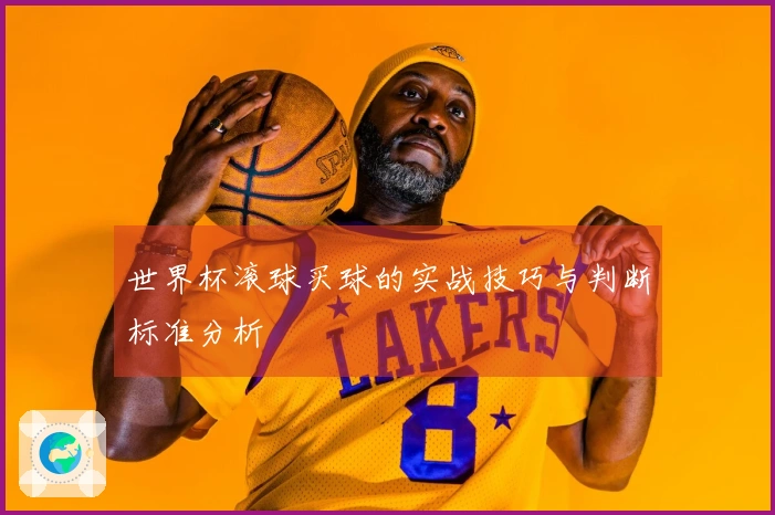 世界杯滚球买球的实战技巧与判断标准分析