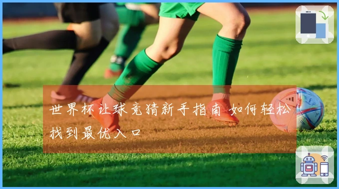 世界杯让球竞猜新手指南 如何轻松找到最优入口