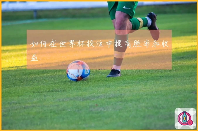 如何在世界杯投注中提高胜率和收益