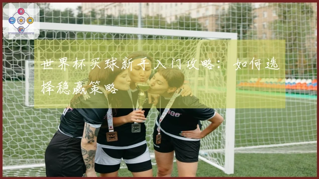 世界杯买球新手入门攻略：如何选择稳赢策略