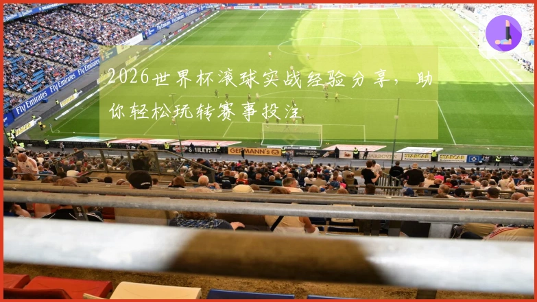 2026世界杯滚球实战经验分享，助你轻松玩转赛事投注