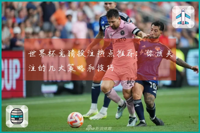 世界杯竞猜投注热点推荐：你该关注的几大策略和技巧