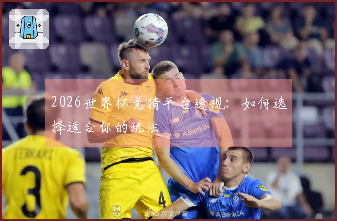 2026世界杯竞猜平台透视：如何选择适合你的玩法