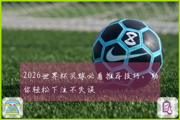 2026世界杯买球必看推荐技巧，助你轻松下注不失误