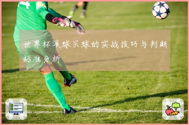 世界杯滚球买球的实战技巧与判断标准分析