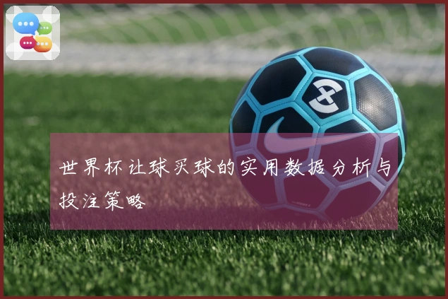 世界杯让球买球的实用数据分析与投注策略