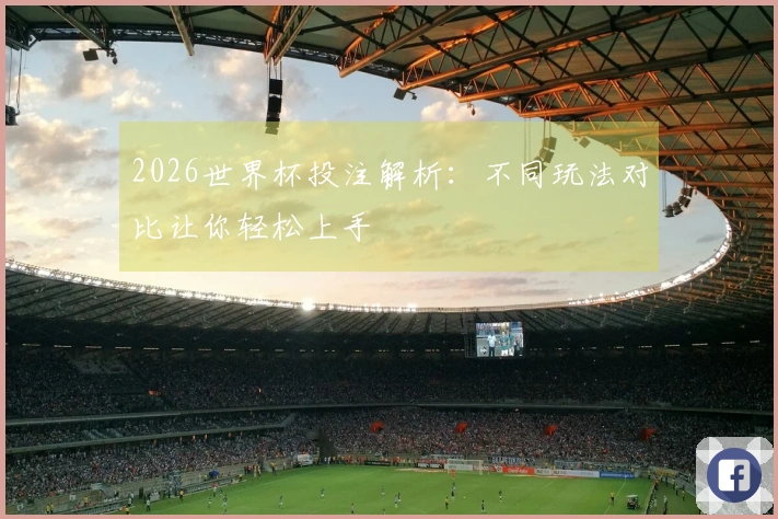 2026世界杯投注解析：不同玩法对比让你轻松上手