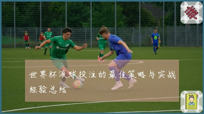 世界杯滚球投注的最佳策略与实战经验总结