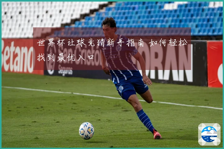 世界杯让球竞猜新手指南 如何轻松找到最优入口