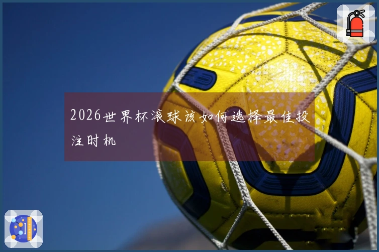 2026世界杯滚球该如何选择最佳投注时机