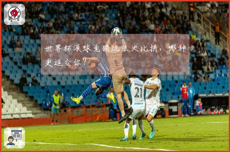 世界杯滚球竞猜玩法大比拼，哪种更适合你？