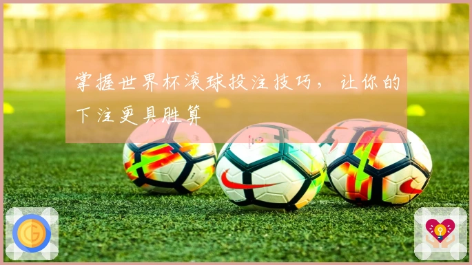 掌握世界杯滚球投注技巧，让你的下注更具胜算
