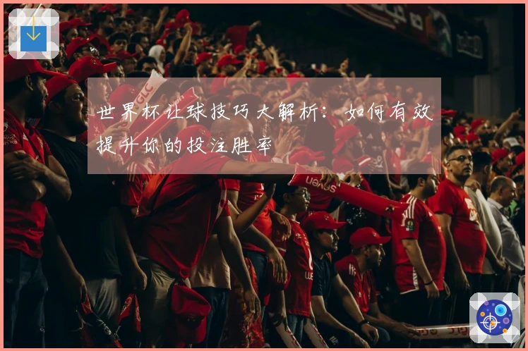 世界杯让球技巧大解析：如何有效提升你的投注胜率