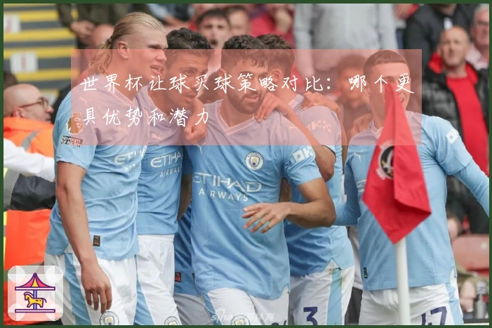 世界杯让球买球策略对比：哪个更具优势和潜力