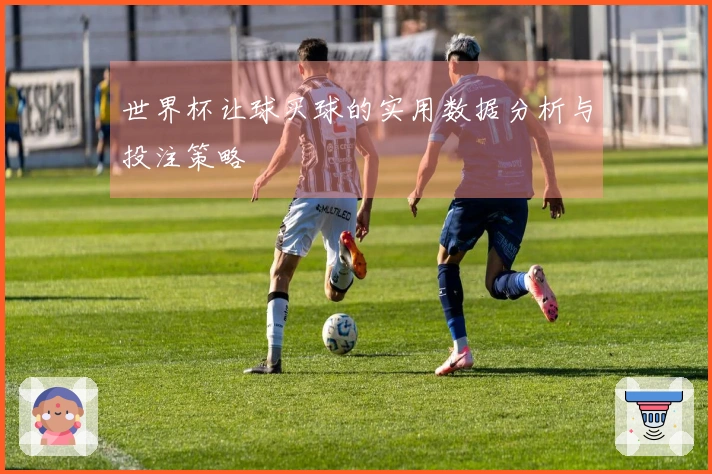 世界杯让球买球的实用数据分析与投注策略